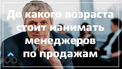 До какого возраста стоит нанимать менеджеров по продажам