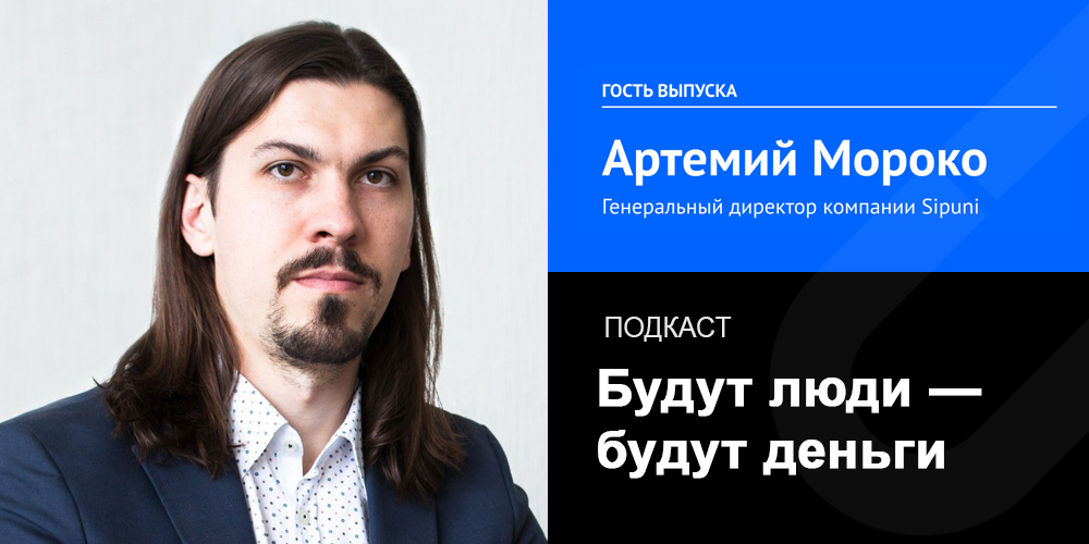 Артемий Мороко, Sipuni: как собрать крупнейшую облачную АТС из удаленных сотрудников и где брать самостоятельных руководителей